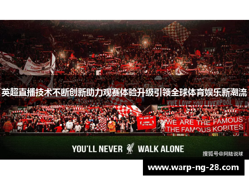 英超直播技术不断创新助力观赛体验升级引领全球体育娱乐新潮流 英超直播技术不断创新助力观赛体验升级引领全球体育娱乐新潮流