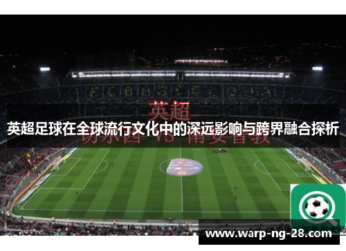 英超足球在全球流行文化中的深远影响与跨界融合探析