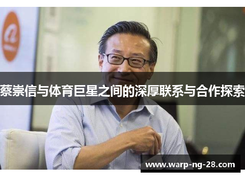 蔡崇信与体育巨星之间的深厚联系与合作探索 蔡崇信与体育巨星之间的深厚联系与合作探索