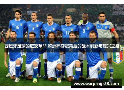 西班牙足球的进攻革命 欧洲杯夺冠背后的战术创新与复兴之路 西班牙足球的进攻革命 欧洲杯夺冠背后的战术创新与复兴之路