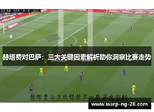 赫塔费对巴萨:三大关键因素解析助你洞察比赛走势 赫塔费对巴萨:三大关键因素解析助你洞察比赛走势