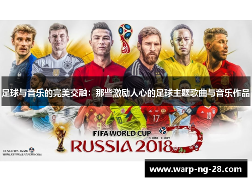 足球与音乐的完美交融:那些激励人心的足球主题歌曲与音乐作品 足球与音乐的完美交融:那些激励人心的足球主题歌曲与音乐作品