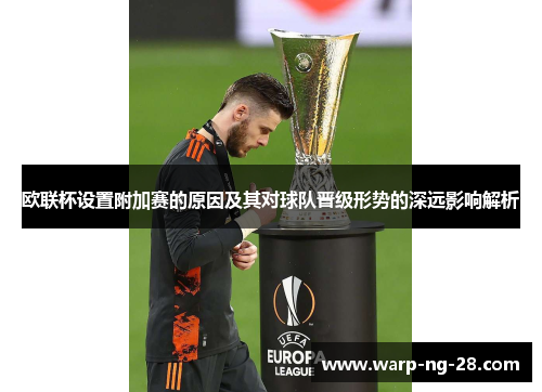 欧联杯设置附加赛的原因及其对球队晋级形势的深远影响解析 欧联杯设置附加赛的原因及其对球队晋级形势的深远影响解析