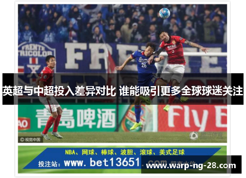 英超与中超投入差异对比 谁能吸引更多全球球迷关注 英超与中超投入差异对比 谁能吸引更多全球球迷关注