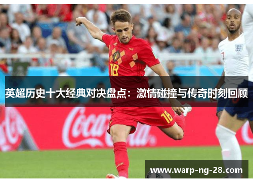 英超历史十大经典对决盘点:激情碰撞与传奇时刻回顾 英超历史十大经典对决盘点:激情碰撞与传奇时刻回顾