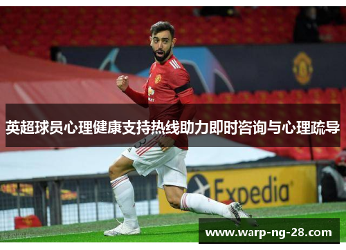 英超球员心理健康支持热线助力即时咨询与心理疏导