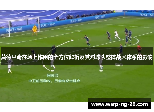 莫德里奇在场上作用的全方位解析及其对球队整体战术体系的影响