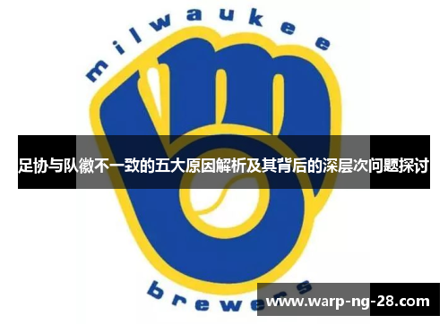 足协与队徽不一致的五大原因解析及其背后的深层次问题探讨 足协与队徽不一致的五大原因解析及其背后的深层次问题探讨