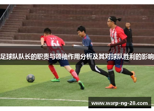 足球队队长的职责与领袖作用分析及其对球队胜利的影响