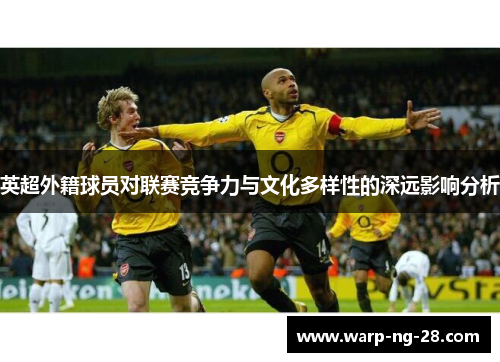 英超外籍球员对联赛竞争力与文化多样性的深远影响分析 英超外籍球员对联赛竞争力与文化多样性的深远影响分析