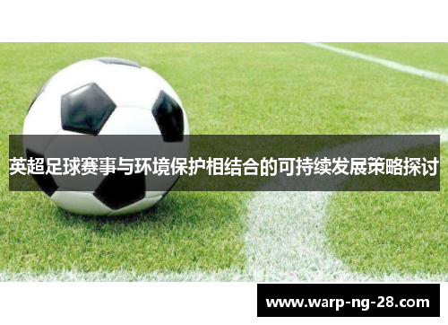 英超足球赛事与环境保护相结合的可持续发展策略探讨 英超足球赛事与环境保护相结合的可持续发展策略探讨