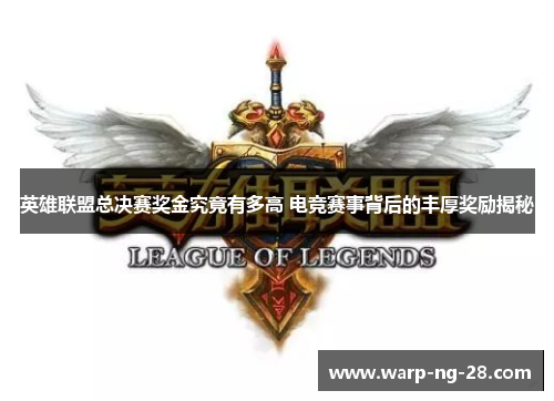 英雄联盟总决赛奖金究竟有多高 电竞赛事背后的丰厚奖励揭秘 英雄联盟总决赛奖金究竟有多高 电竞赛事背后的丰厚奖励揭秘