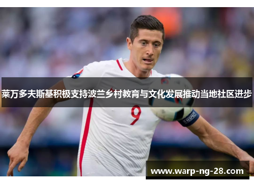 莱万多夫斯基积极支持波兰乡村教育与文化发展推动当地社区进步 莱万多夫斯基积极支持波兰乡村教育与文化发展推动当地社区进步