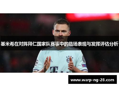 基米希在对阵拜仁国家队赛事中的临场表现与发挥评估分析