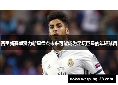 西甲新赛季潜力新星盘点未来可能成为足坛巨星的年轻球员