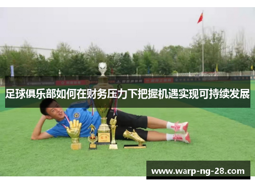 足球俱乐部如何在财务压力下把握机遇实现可持续发展