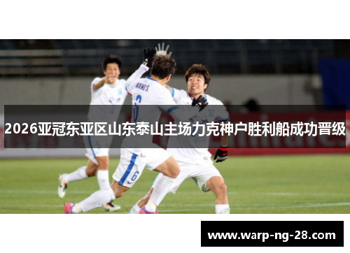 2026亚冠东亚区山东泰山主场力克神户胜利船成功晋级