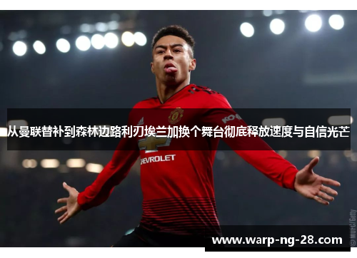 从曼联替补到森林边路利刃埃兰加换个舞台彻底释放速度与自信光芒