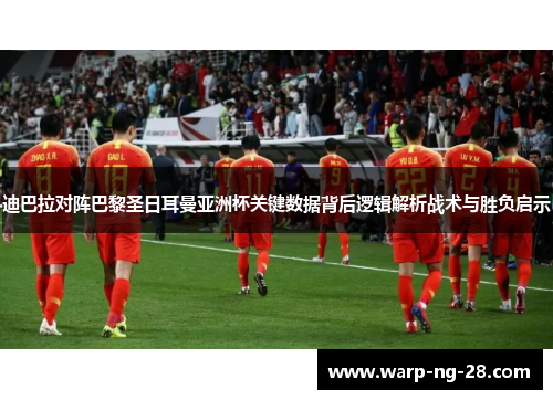 迪巴拉对阵巴黎圣日耳曼亚洲杯关键数据背后逻辑解析战术与胜负启示