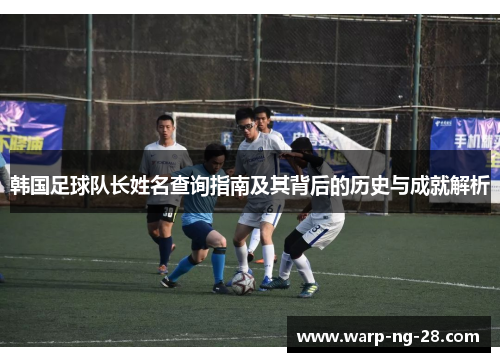 韩国足球队长姓名查询指南及其背后的历史与成就解析 韩国足球队长姓名查询指南及其背后的历史与成就解析