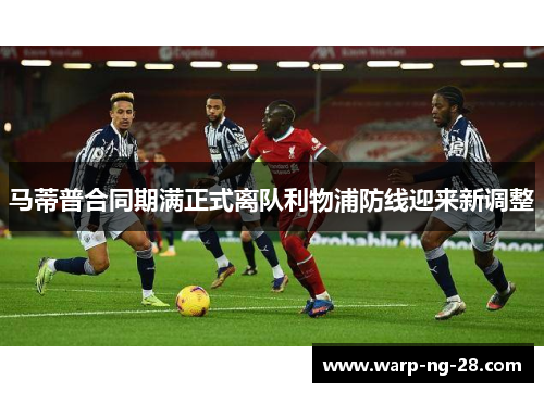 马蒂普合同期满正式离队利物浦防线迎来新调整
