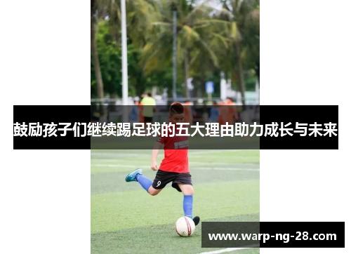 鼓励孩子们继续踢足球的五大理由助力成长与未来 鼓励孩子们继续踢足球的五大理由助力成长与未来